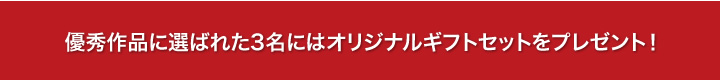 優秀作品に選ばれた3名にはオリジナルギフトセットをプレゼント！