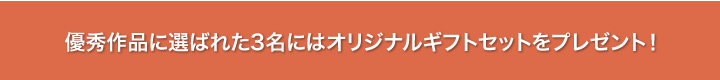 優秀作品に選ばれた3名にはオリジナルギフトセットをプレゼント！