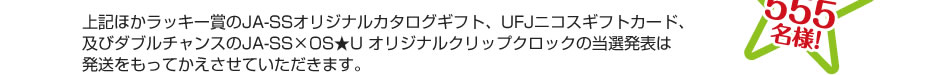 上記ほかラッキー賞、ダブルチャンスの当選は発送を持ってかえさせていただきます。