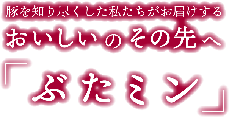 豚を知り尽くした私たちがお届けする おいしいのその先へ「ぶたミン」