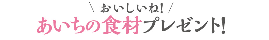 おいしいね！あいちの食材プレゼント！