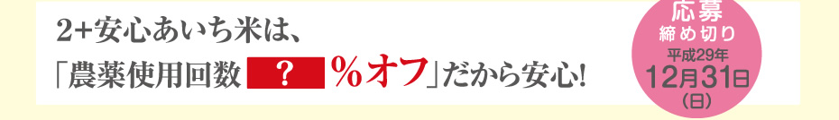 2+安心あいち米は、「農薬使用回数 %オフ」だから安心！　応募締切 平成29年12月31日（日）