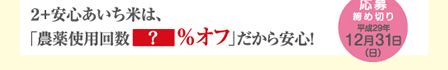 2+安心あいち米は、「農薬使用回数 %オフ」だから安心！　応募締切 平成29年12月31日（日）