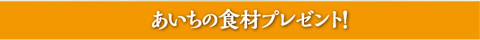 おいしいね！あいちの食材プレゼント！