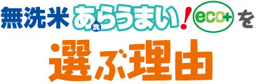 無洗米あらうまい！eco+が選ばれる理由