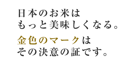 日本のお米はもっと美味しくなる。 金色のマークはその決意の証です。