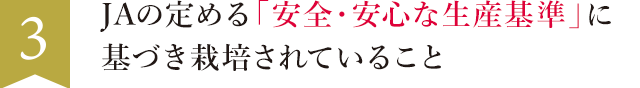  3. JAの定める「安全・安心な生産基準」に基づき栽培されていること