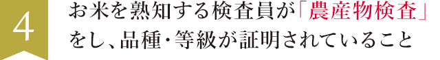 4. お米を熟知する検査員が「農産物検査」をし、品種・等級が証明されていること